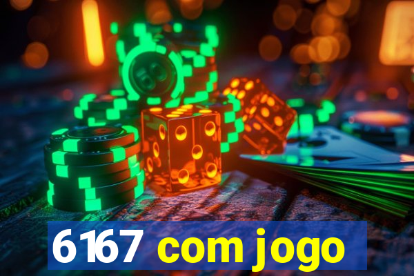 6167 com jogo